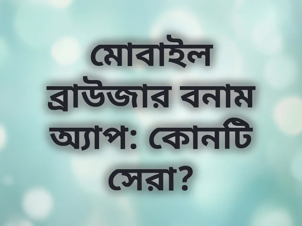 মোবাইল ব্রাউজার বনাম অ্যাপ: কোনটি সেরা?